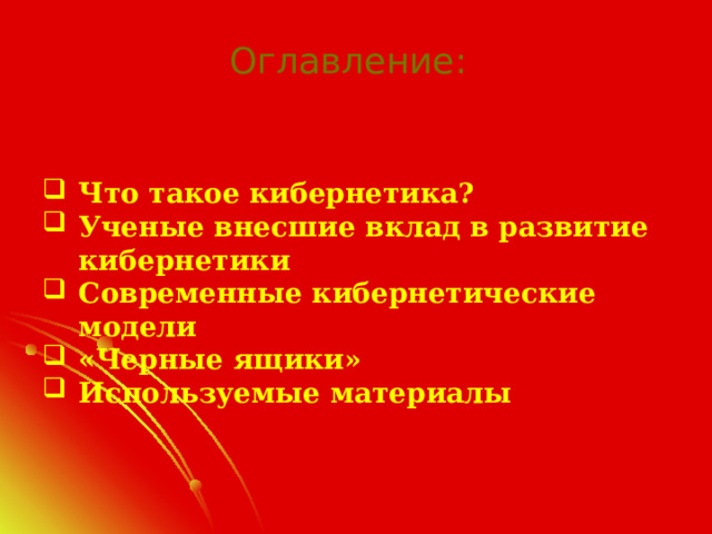 Оглавление: Что такое кибернетика? Ученые внесшие вклад в развитие кибернетики Современные кибернетические модели «Черные ящики» Используемые материалы 