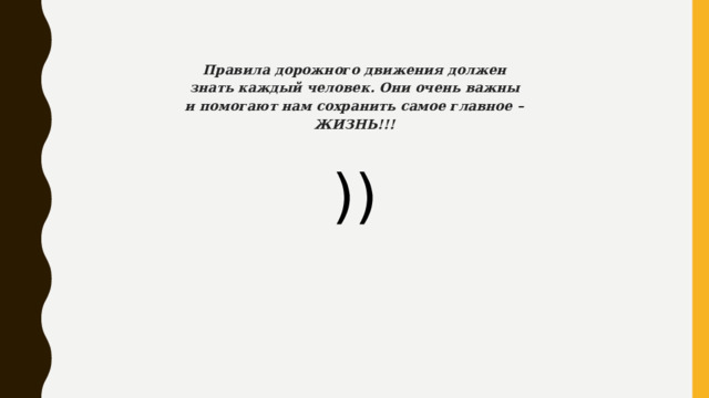 Правила дорожного движения должен знать каждый человек. Они очень важны и помогают нам сохранить самое главное – ЖИЗНЬ!!! )) 