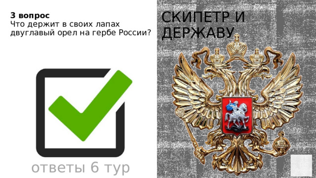 3 вопрос Что держит в своих лапах двуглавый орел на гербе России? скипетр и державу ответы 6 тур