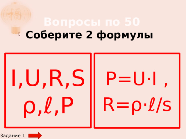 Вопросы по 50 Соберите 2 формулы  P=U·I , R=ρ·ℓ/s I,U,R,Sρ,ℓ,P Задание 1 