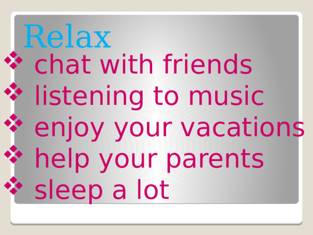 Relax  chat with friends  listening to music  enjoy your vacations  help your parents  sleep a lot 