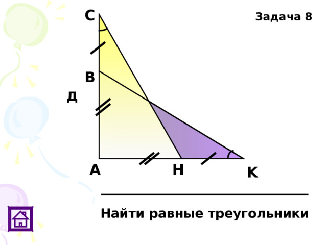 С Задача 8 В Д H А K Найти равные треугольники 