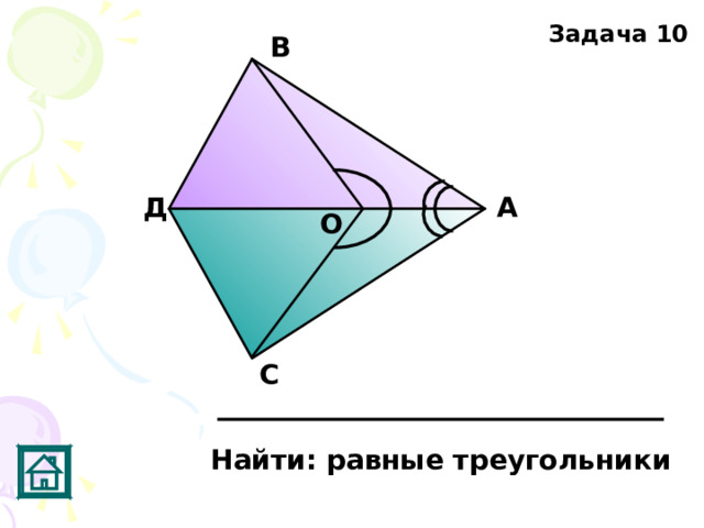 Задача 10 В Д А О С Найти: равные треугольники 