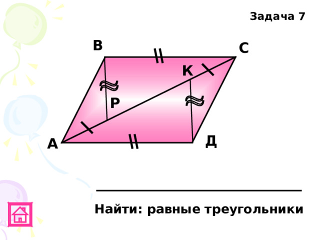 Задача 7 В С К Р Д А Найти: равные треугольники 
