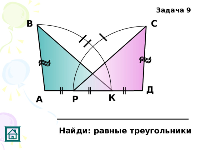 Задача 9 С В Д К А Р Найди: равные треугольники 