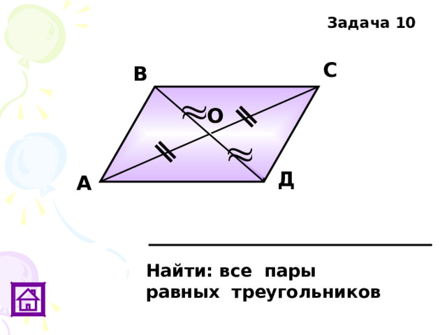 Задача 10 С В О Д А Найти: все пары равных треугольников 