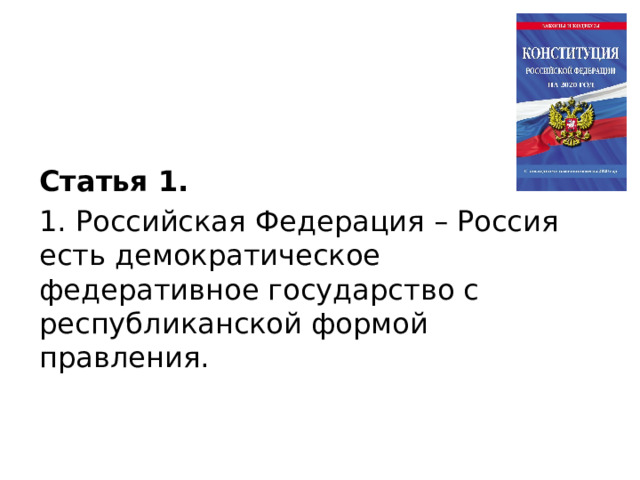 Статья 1. 1. Российская Федерация – Россия есть демократическое федеративное государство с республиканской формой правления. 
