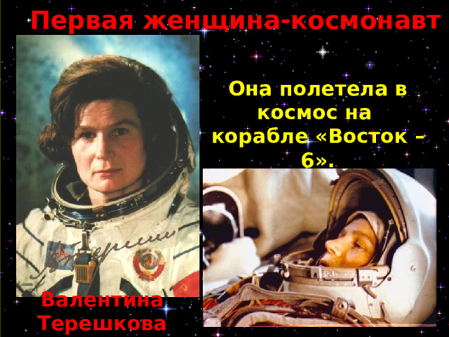 Первая женщина-космонавт Она полетела в космос на корабле «Восток – 6». Валентина Терешкова 
