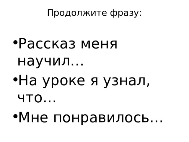 Продолжите фразу:   Рассказ меня научил… На уроке я узнал, что… Мне понравилось… 