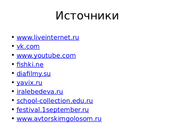 Источники www.liveinternet.ru vk.com www.youtube.com fishki.ne diafilmy.su yavix.ru iralebedeva.ru school-collection.edu.ru festival.1september.ru www.avtorskimgolosom.ru 