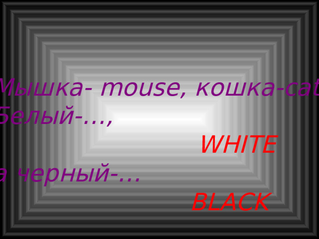 Мышка- mouse, кошка- cat Белый-…,  WHITE  а черный-…  BLACK 