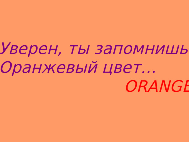 Уверен, ты запомнишь: Оранжевый цвет…  ORANGE 