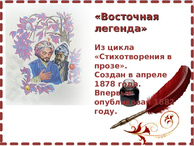  «Восточная легенда»  Из цикла «Стихотворения в прозе». Создан в апреле 1878 года. Впервые опубликован 1882 году.  