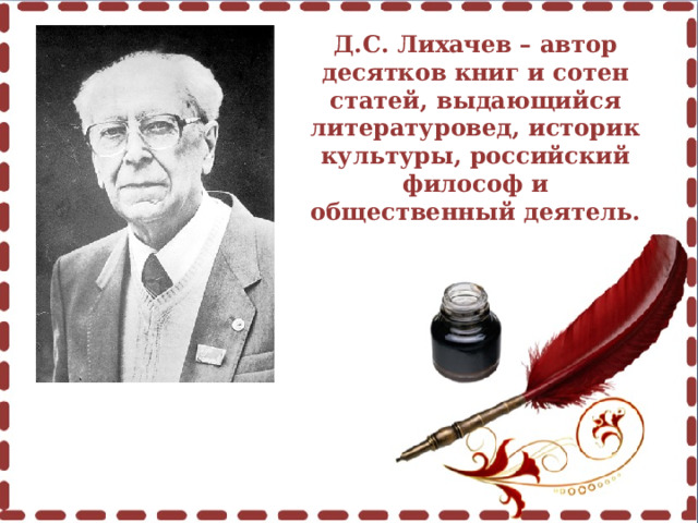 Д.С. Лихачев – автор десятков книг и сотен статей, выдающийся литературовед, историк культуры, российский философ и общественный деятель. 