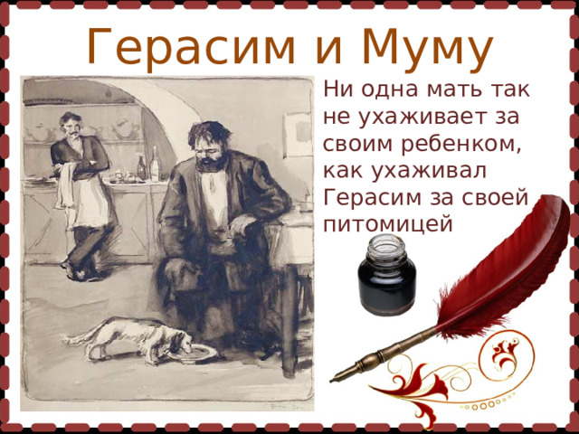 Герасим и Муму Ни одна мать так не ухаживает за своим ребенком, как ухаживал Герасим за своей питомицей  