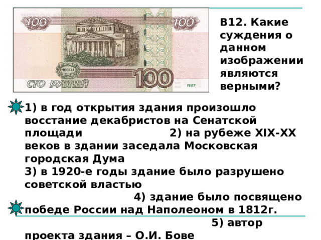 В12. Какие суждения о данном изображении являются верными? 1) в год открытия здания произошло восстание декабристов на Сенатской площади   2) на рубеже XIX-XX веков в здании заседала Московская городская Дума 3) в 1920-е годы здание было разрушено советской властью        4) здание было посвящено победе России над Наполеоном в 1812г. 5) автор проекта здания – О.И. Бове 