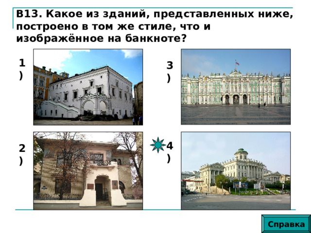 В13. Какое из зданий, представленных ниже, построено в том же стиле, что и изображённое на банкноте? 1) 3) 4) 2) Справка 