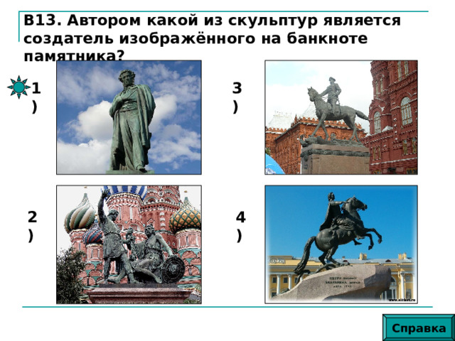 В13. Автором какой из скульптур является создатель изображённого на банкноте памятника? 1) 3) 2) 4) Справка 