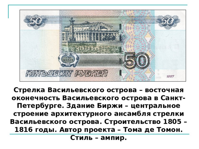 Стрелка Васильевского острова – восточная оконечность Васильевского острова в Санкт-Петербурге. Здание Биржи – центральное строение архитектурного ансамбля стрелки Васильевского острова. Строительство 1805 – 1816 годы. Автор проекта – Тома де Томон. Стиль – ампир. 