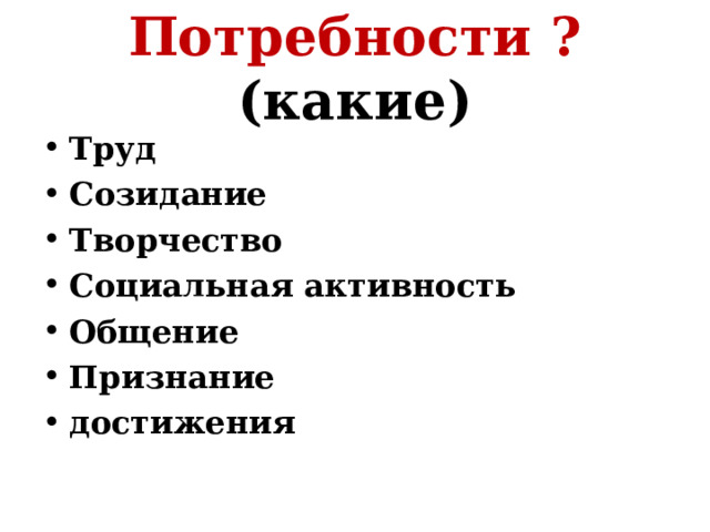 Потребности ? (какие) Труд Созидание Творчество Социальная активность Общение Признание достижения 