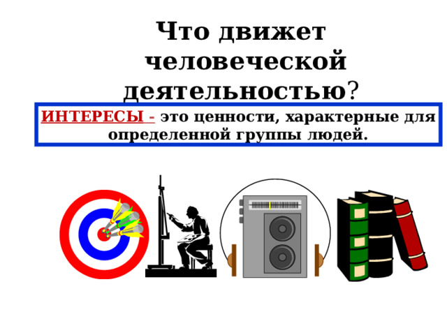 Что движет  человеческой деятельностью ? ИНТЕРЕСЫ - это ценности, характерные для определенной группы людей. 