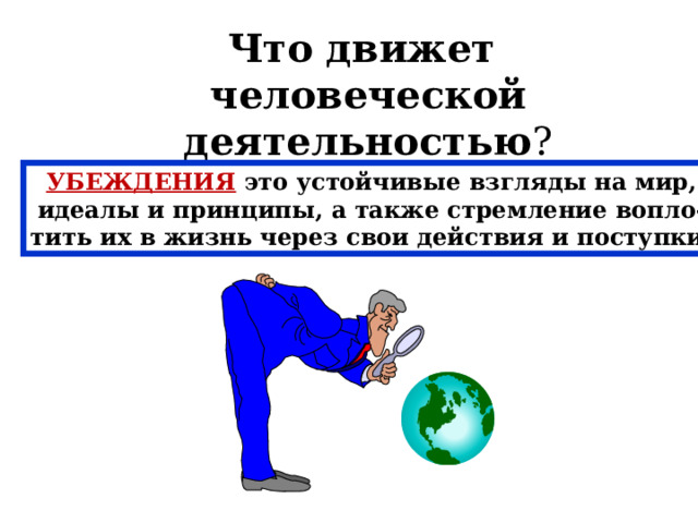 Что движет человеческой деятельностью ? УБЕЖДЕНИЯ  это устойчивые взгляды на мир, идеалы и принципы, а также стремление вопло- тить их в жизнь через свои действия и поступки. 