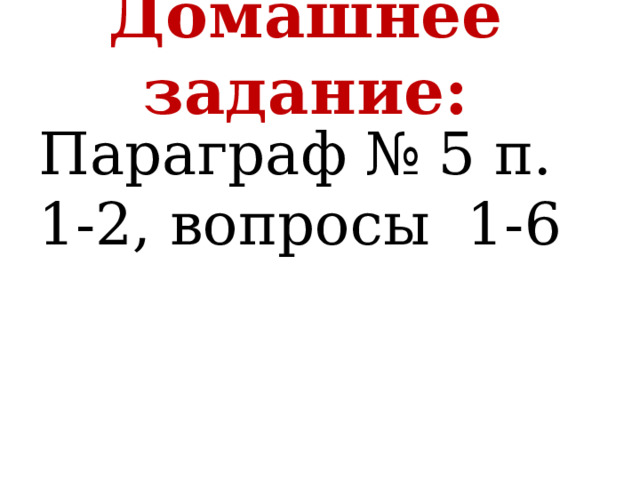 Домашнее задание:   Параграф № 5 п. 1-2, вопросы 1-6 