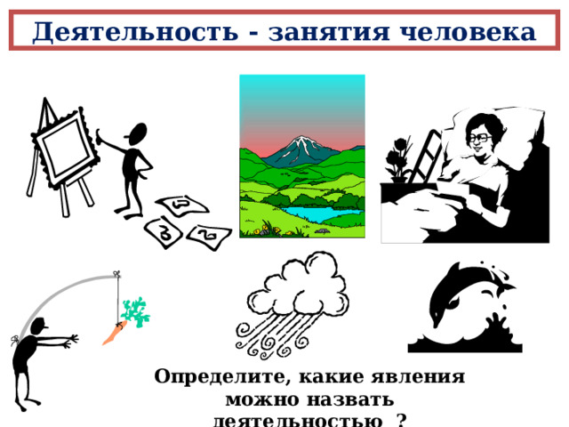 Деятельность - занятия человека Определите, какие явления можно назвать деятельностью ? 