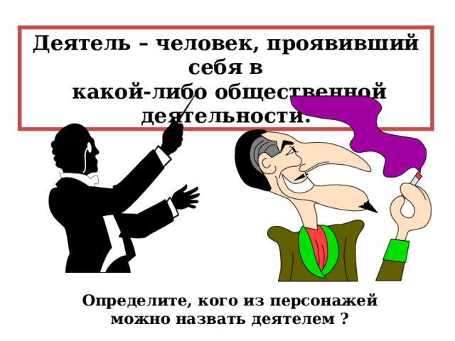 Деятель – человек, проявивший себя в  какой-либо общественной деятельности. Определите, кого из персонажей можно назвать деятелем ? 