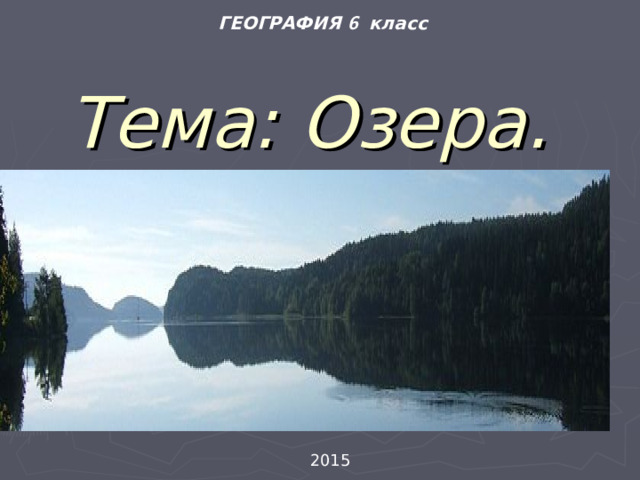 ГЕОГРАФИЯ 6 класс Тема: Озера. 2015 