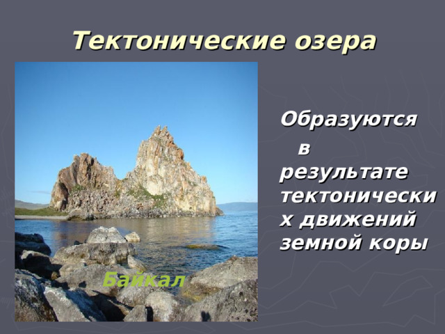 Тектонические озера  О бразуются  в результате тектонических движений земной коры  Байкал 