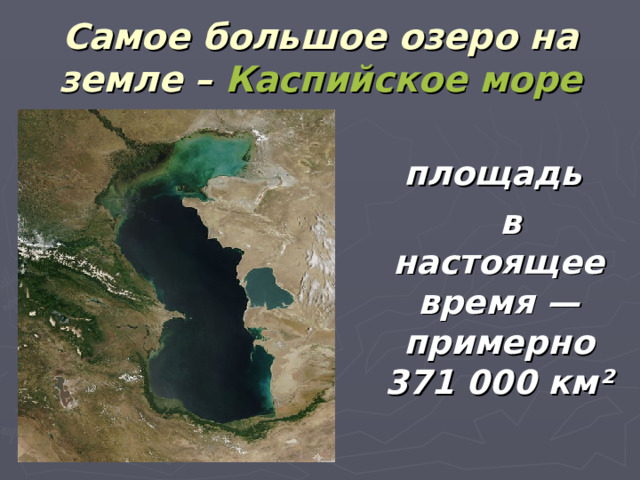 Самое большое озеро на земле – Каспийское море  площадь  в настоящее время — примерно 371 000 км² 