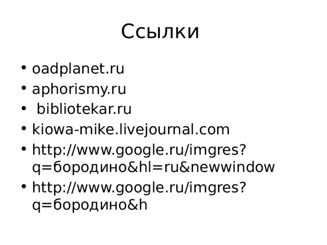 Ссылки oadplanet.ru aphorismy.ru  bibliotekar.ru kiowa-mike.livejournal.com http://www.google.ru/imgres?q=бородино&hl=ru&newwindow http://www.google.ru/imgres?q=бородино&h 