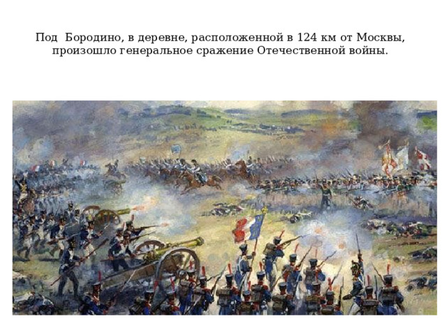 Под Бородино, в деревне, расположенной в 124 км от Москвы, произошло генеральное сражение Отечественной войны.   