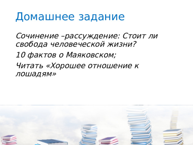 Домашнее задание Сочинение –рассуждение: Стоит ли свобода человеческой жизни? 10 фактов о Маяковском; Читать «Хорошее отношение к лошадям» 