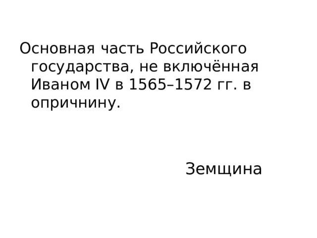 Основная часть Российского государства, не включённая Иваном IV в 1565–1572 гг. в опричнину.   Земщина 