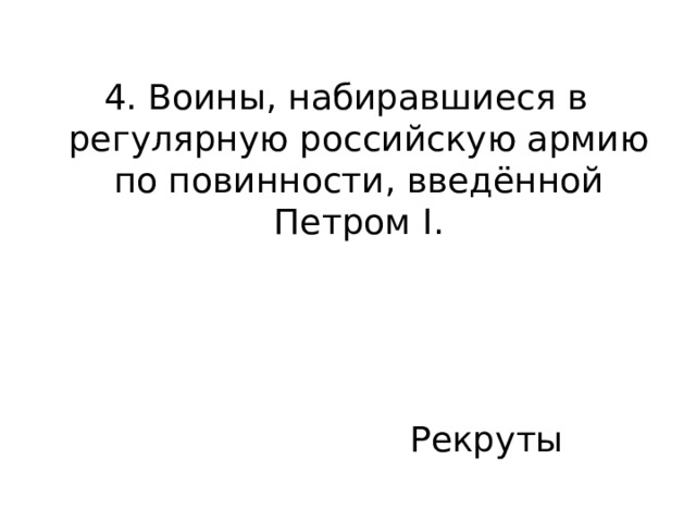 4. Воины, набиравшиеся в регулярную российскую армию по повинности, введённой Петром I. Рекруты 