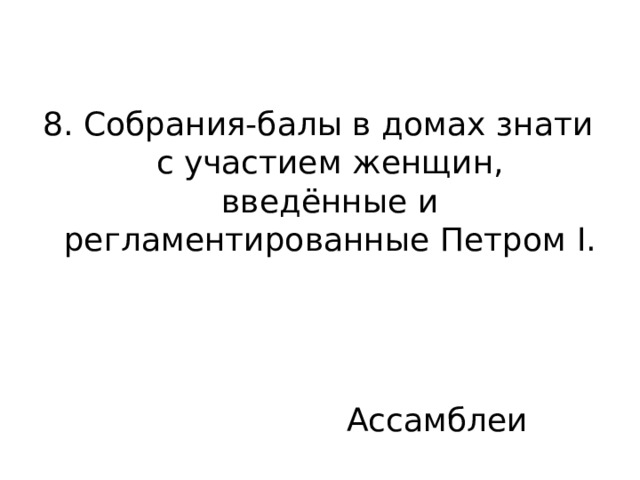 8. Собрания-балы в домах знати с участием женщин, введённые и регламентированные Петром I. Ассамблеи 