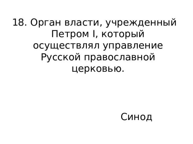 18. Орган власти, учрежденный Петром I, который осуществлял управление Русской православной церковью. Синод 