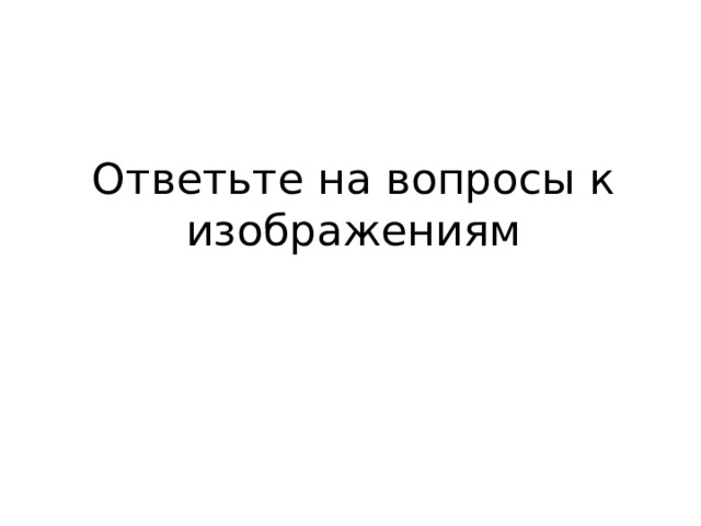 Ответьте на вопросы к изображениям 