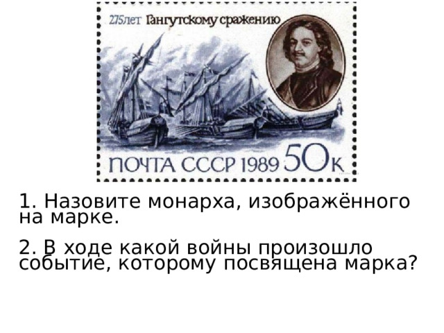  Назовите монарха, изображённого на марке. 2. В ходе какой войны произошло событие, которому посвящена марка?   