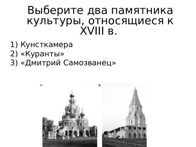 Выберите два памятника культуры, относящиеся к XVIII в. 1) Кунсткамера 2) «Куранты» 3) «Дмитрий Самозванец» 