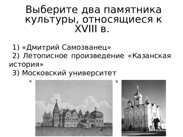 Выберите два памятника культуры, относящиеся к XVIII в. 1) «Дмитрий Самозванец» 2) Летописное произведение «Казанская история» 3) Московский университет 