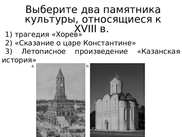 Выберите два памятника культуры, относящиеся к XVIII в. 1) трагедия «Xopeв» 2) «Сказание о царе Константине» 3) Летописное произведение «Казанская история» 