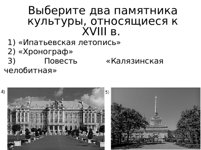 Выберите два памятника культуры, относящиеся к XVIII в. 1) «Ипатьевская летопись» 2) «Хронограф» 3) Повесть «Калязинская челобитная» 