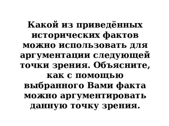 Какой из приведённых исторических фактов можно использовать для аргументации следующей точки зрения. Объясните, как с помощью выбранного Вами факта можно аргументировать данную точку зрения. 