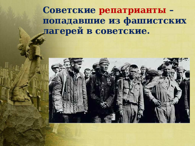 Советские репатрианты – попадавшие из фашистских лагерей в советские. 