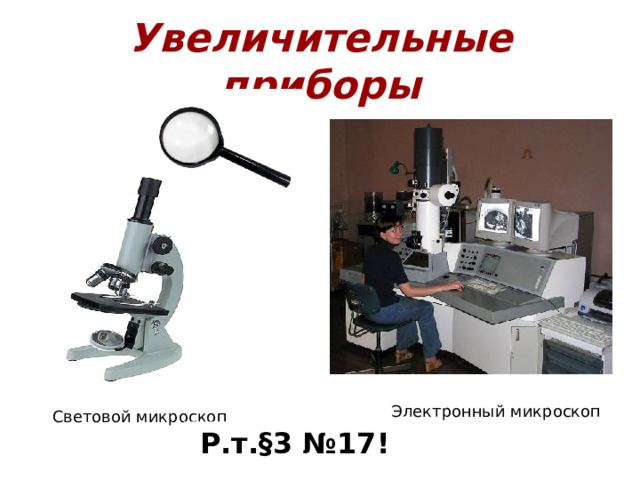 Увеличительные приборы Электронный микроскоп Световой микроскоп Р.т.§3 №17! 