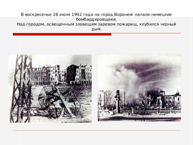 В воскресенье 28 июня 1942 года на город Воронеж напали немецкие бомбардировщики.  Над городом, освещенным зловещим заревом пожарищ, клубился черный дым. 