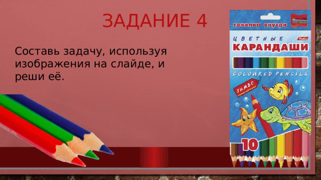 Задание 4 Составь задачу, используя изображения на слайде, и реши её. 